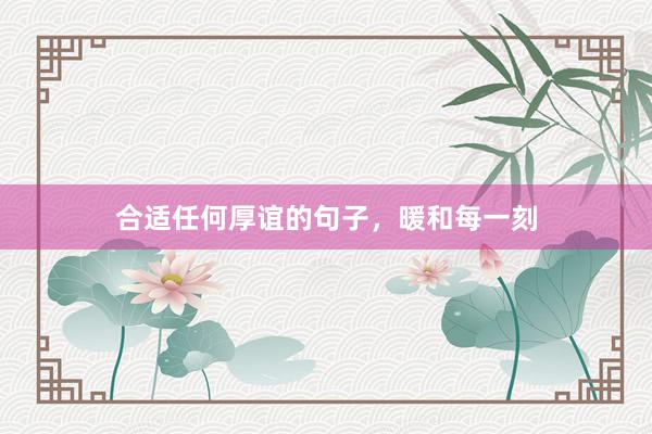 合适任何厚谊的句子，暖和每一刻