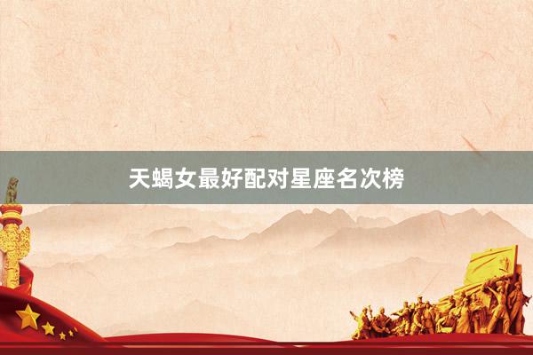 天蝎女最好配对星座名次榜