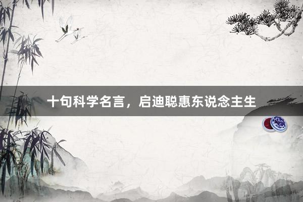 十句科学名言，启迪聪惠东说念主生