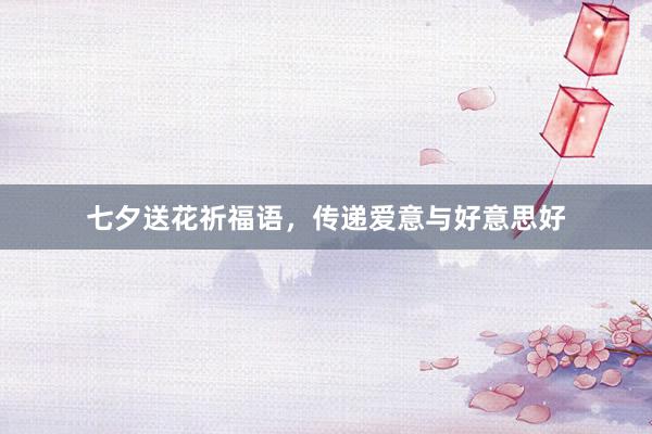 七夕送花祈福语，传递爱意与好意思好