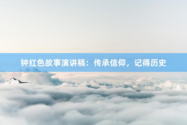 钟红色故事演讲稿：传承信仰，记得历史